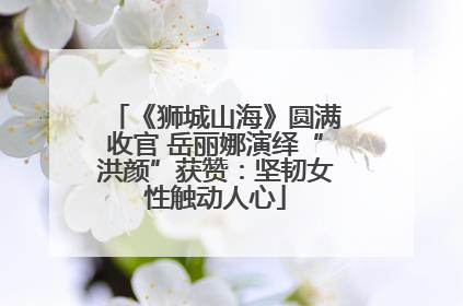 《狮城山海》圆满收官 岳丽娜演绎“洪颜”获赞：坚韧女性触动人心