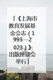 《上海市教育发展基金会志（1993—2023）》出版座谈会举行