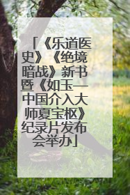 《乐道医史》《绝境暗战》新书暨《如玉—中国介入大师夏宝枢》纪录片发布会举办