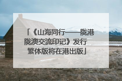 《山海同行——陇港陇澳交流印记》发行 繁体版将在港出版
