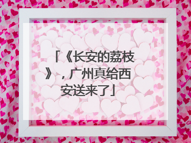 《长安的荔枝》，广州真给西安送来了