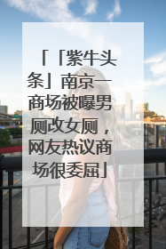 「紫牛头条」南京一商场被曝男厕改女厕，网友热议商场很委屈