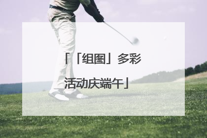 「组图」多彩活动庆端午