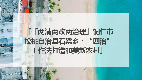 「两清两改两治理」铜仁市松桃自治县石梁乡：“四治”工作法打造和美新农村