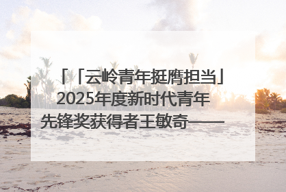 「云岭青年挺膺担当」2025年度新时代青年先锋奖获得者王敏奇——澜沧江上好渔人