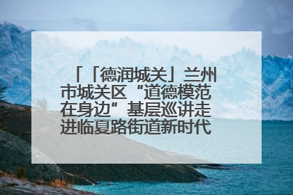 「德润城关」兰州市城关区“道德模范在身边”基层巡讲走进临夏路街道新时代文明实践所