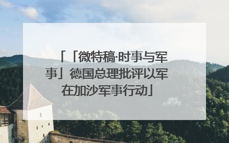 「微特稿·时事与军事」德国总理批评以军在加沙军事行动