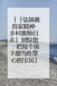「弘扬教育家精神·乡村教师日志」刘惊蛰：把每个孩子都当作掌心的宝贝