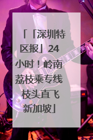 「深圳特区报」24小时！岭南荔枝乘专线 枝头直飞新加坡