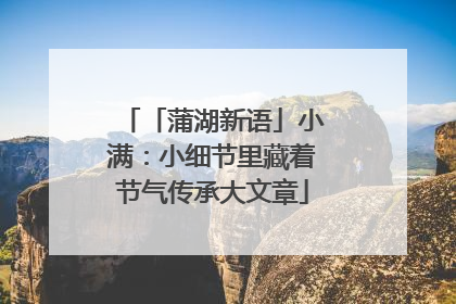 「蒲湖新语」小满：小细节里藏着节气传承大文章