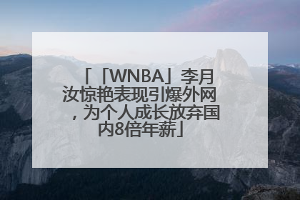 「WNBA」李月汝惊艳表现引爆外网，为个人成长放弃国内8倍年薪