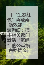 “生态红包”释放乘数效能 宁波海曙：携手相关部门激活“沉睡”的公益损害赔偿金