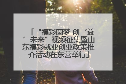 “福彩圆梦 创‘益’未来”视频征集暨山东福彩就业创业政策推介活动在东营举行