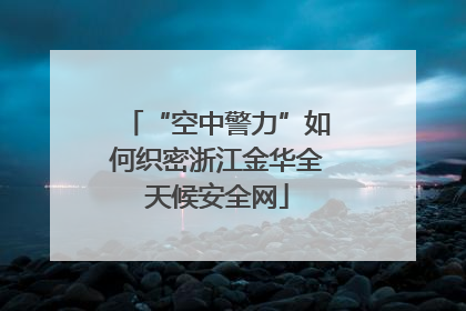 “空中警力”如何织密浙江金华全天候安全网