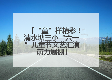 “童”样精彩！清水塘三小“六一”儿童节文艺汇演萌力爆棚