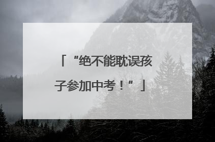 “绝不能耽误孩子参加中考！”