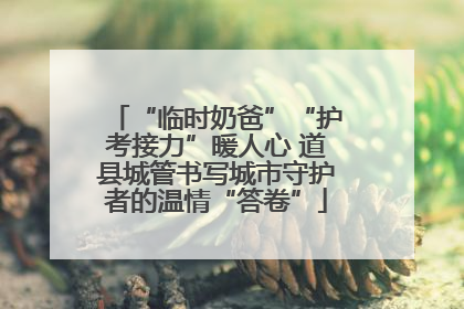 “临时奶爸”“护考接力”暖人心 道县城管书写城市守护者的温情“答卷”