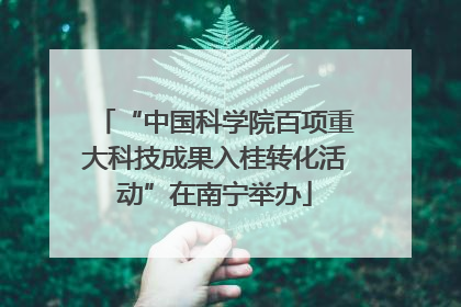“中国科学院百项重大科技成果入桂转化活动”在南宁举办