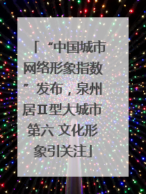 “中国城市网络形象指数”发布，泉州居Ⅱ型大城市第六 文化形象引关注