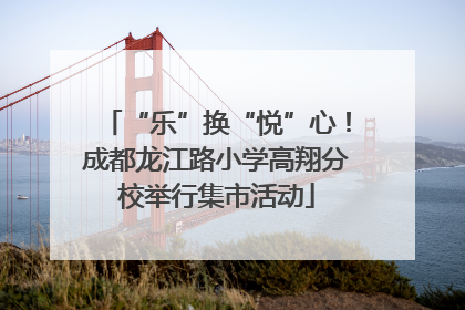 “乐”换“悦”心！成都龙江路小学高翔分校举行集市活动