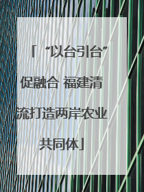 “以台引台”促融合 福建清流打造两岸农业共同体
