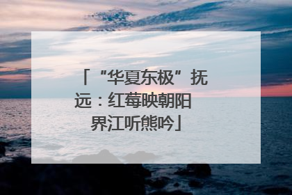 “华夏东极”抚远：红莓映朝阳 界江听熊吟