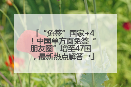“免签”国家+4！中国单方面免签“朋友圈”增至47国，最新热点解答→