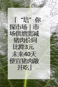 “培”你探市场｜市场供增需减 猪肉价同比降3元 未来40天便宜猪肉敞开吃