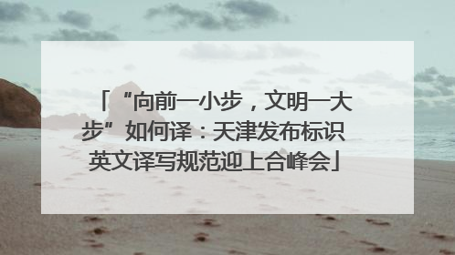“向前一小步，文明一大步”如何译：天津发布标识英文译写规范迎上合峰会
