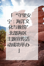 “守望安宁：海洋文化与救捞”北部海区 主题宣传活动成功举办