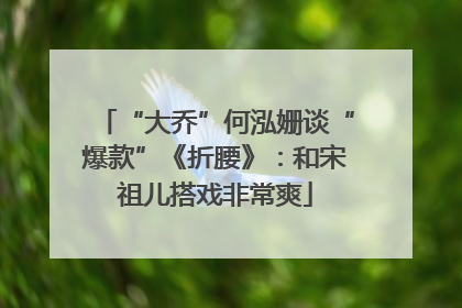 “大乔”何泓姗谈“爆款”《折腰》：和宋祖儿搭戏非常爽