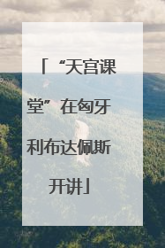 “天宫课堂”在匈牙利布达佩斯开讲