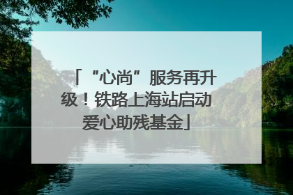 “心尚”服务再升级！铁路上海站启动爱心助残基金