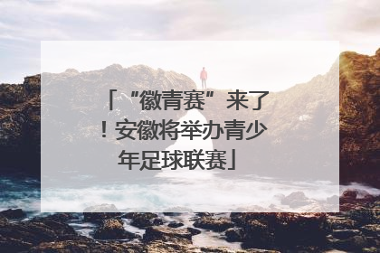 “徽青赛”来了！安徽将举办青少年足球联赛