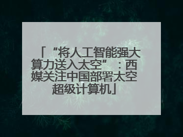 “将人工智能强大算力送入太空”：西媒关注中国部署太空超级计算机