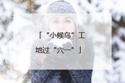 “小候鸟”工地过“六一”