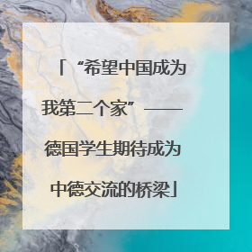“希望中国成为我第二个家”——德国学生期待成为中德交流的桥梁