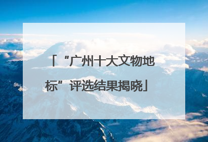 “广州十大文物地标”评选结果揭晓