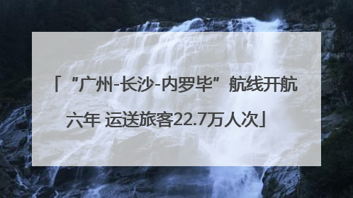 “广州-长沙-内罗毕”航线开航六年 运送旅客22.7万人次
