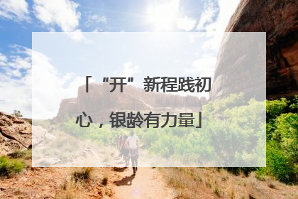 “开”新程践初心，银龄有力量