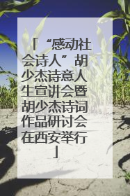 “感动社会诗人”胡少杰诗意人生宣讲会暨胡少杰诗词作品研讨会在西安举行