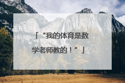“我的体育是数学老师教的！”