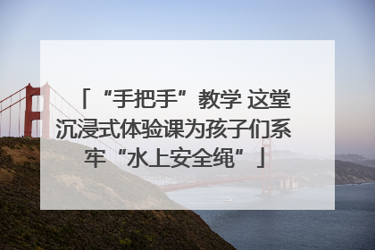 “手把手”教学 这堂沉浸式体验课为孩子们系牢“水上安全绳”
