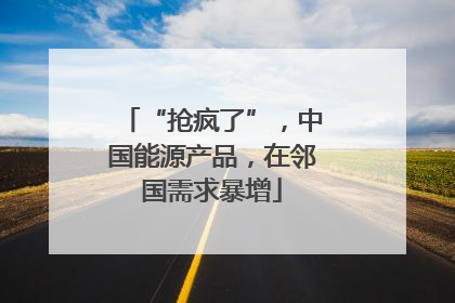 “抢疯了”，中国能源产品，在邻国需求暴增