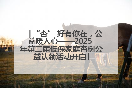 “杏” 好有你在，公益暖人心——2025 年第二届低保家庭杏树公益认领活动开启