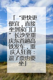 “更快更便宜，直接坐到家门口”长沙至重庆东首趟高铁发车，重庆人狂喜：退了票也要坐