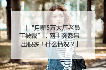 “月薪5万大厂老员工被裁”，网上突然冒出很多！什么情况？