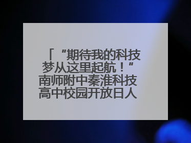 “期待我的科技梦从这里起航！”南师附中秦淮科技高中校园开放日人气爆棚