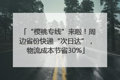“樱桃专线”来啦！周边省份快递“次日达”，物流成本节省30%