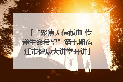 “聚焦无偿献血 传递生命希望”第七期宿迁市健康大讲堂开讲